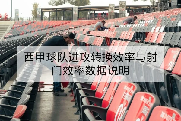 西甲球队进攻转换效率与射门效率数据说明 | leyu